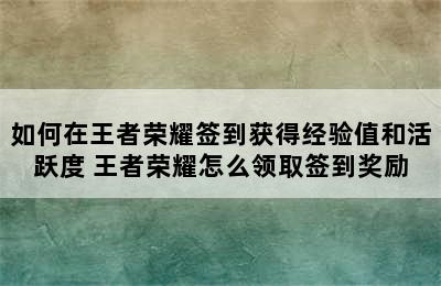 如何在王者荣耀签到获得经验值和活跃度 王者荣耀怎么领取签到奖励